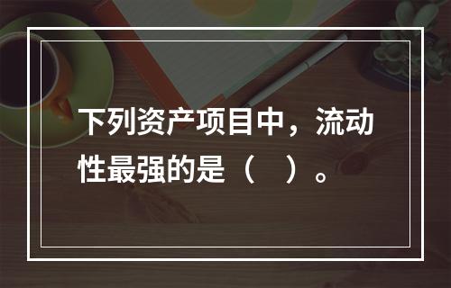 下列资产项目中，流动性最强的是（　）。