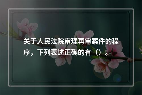 关于人民法院审理再审案件的程序，下列表述正确的有（）。