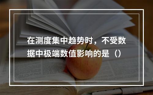 在测度集中趋势时，不受数据中极端数值影响的是（）