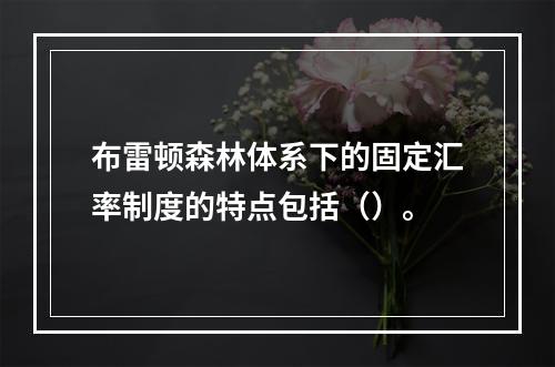 布雷顿森林体系下的固定汇率制度的特点包括（）。