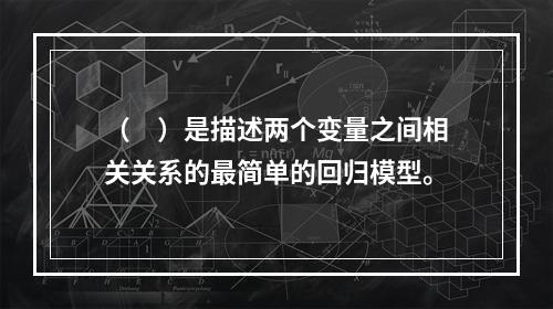 （　）是描述两个变量之间相关关系的最简单的回归模型。