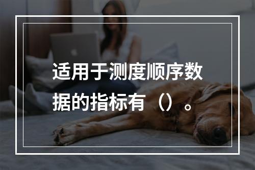 适用于测度顺序数据的指标有（）。