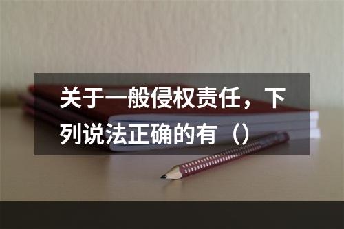 关于一般侵权责任，下列说法正确的有（）