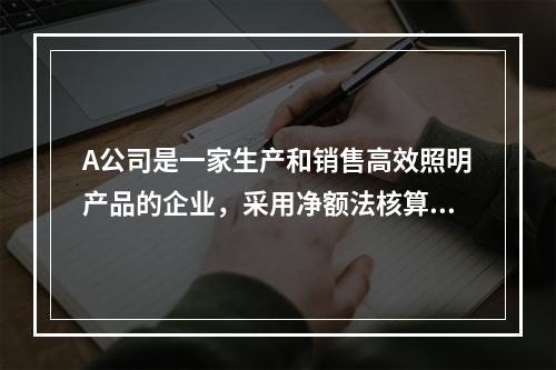 A公司是一家生产和销售高效照明产品的企业，采用净额法核算政府