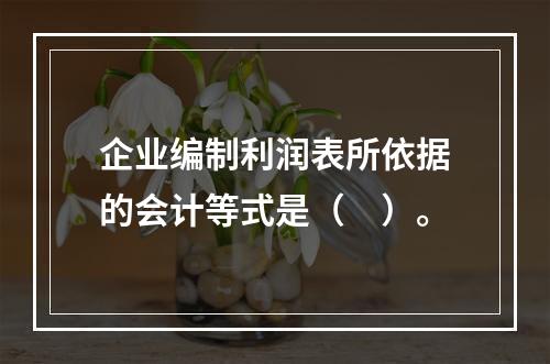 企业编制利润表所依据的会计等式是（　）。