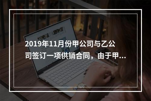 2019年11月份甲公司与乙公司签订一项供销合同，由于甲公司