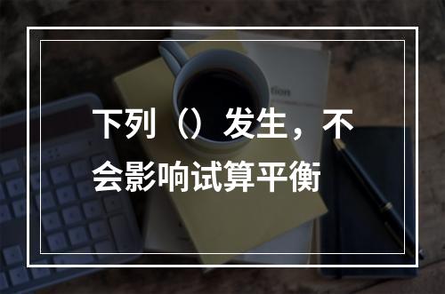 下列（）发生，不会影响试算平衡