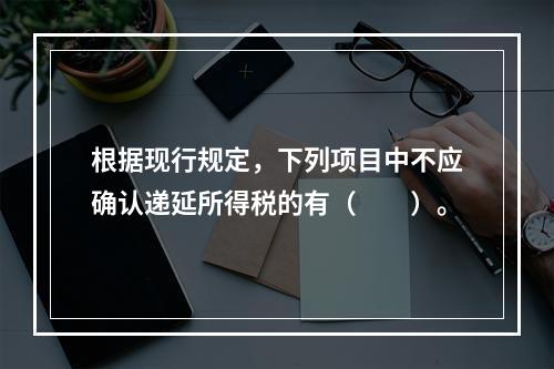 根据现行规定，下列项目中不应确认递延所得税的有（  ）。