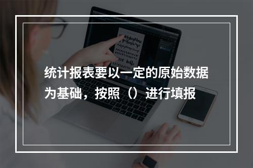 统计报表要以一定的原始数据为基础，按照（）进行填报