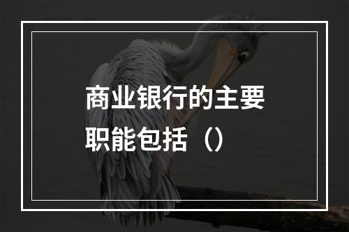 商业银行的主要职能包括（）