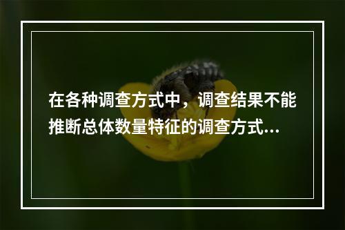 在各种调查方式中，调查结果不能推断总体数量特征的调查方式有