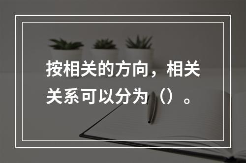 按相关的方向，相关关系可以分为（）。