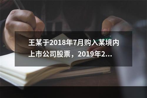 王某于2018年7月购入某境内上市公司股票，2019年2月转