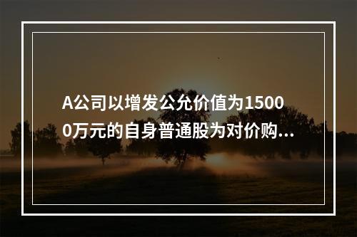 A公司以增发公允价值为15000万元的自身普通股为对价购入B