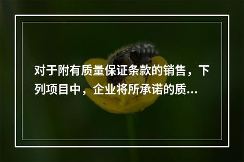 对于附有质量保证条款的销售，下列项目中，企业将所承诺的质保作