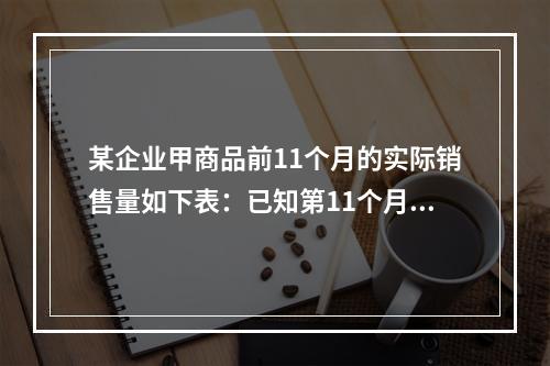 某企业甲商品前11个月的实际销售量如下表：已知第11个月的销