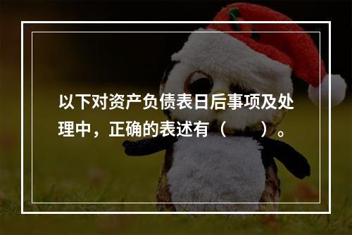 以下对资产负债表日后事项及处理中，正确的表述有（  ）。