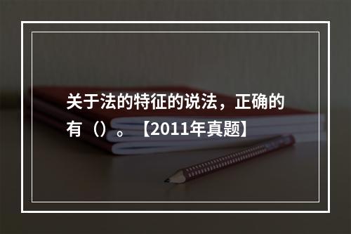 关于法的特征的说法，正确的有（）。【2011年真题】