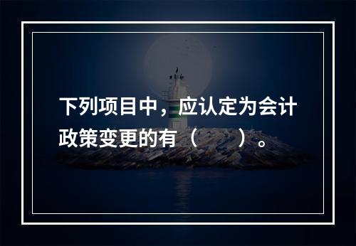 下列项目中，应认定为会计政策变更的有（　　）。