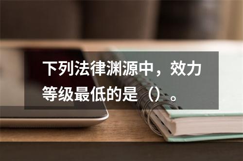 下列法律渊源中，效力等级最低的是（）。