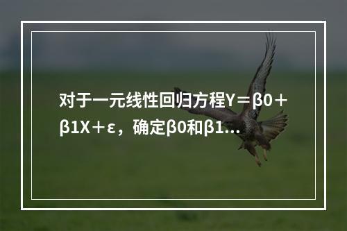 对于一元线性回归方程Y＝β0＋β1X＋ε，确定β0和β1的方