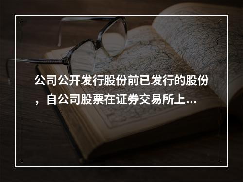 公司公开发行股份前已发行的股份，自公司股票在证券交易所上市交