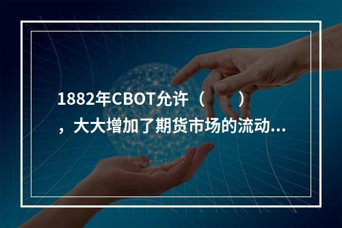 1882年CBOT允许（　　），大大增加了期货市场的流动性。