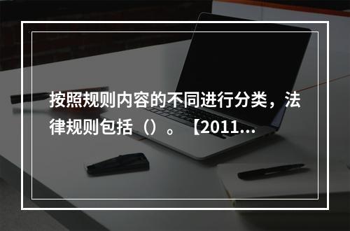 按照规则内容的不同进行分类，法律规则包括（）。【2011年真