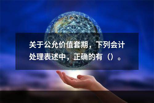 关于公允价值套期，下列会计处理表述中，正确的有（）。