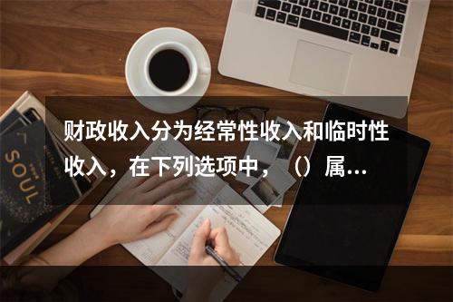 财政收入分为经常性收入和临时性收入，在下列选项中，（）属于临