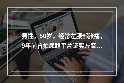 男性，50岁，经常左腰部胀痛，9年前曾拍尿路平片证实左肾结石