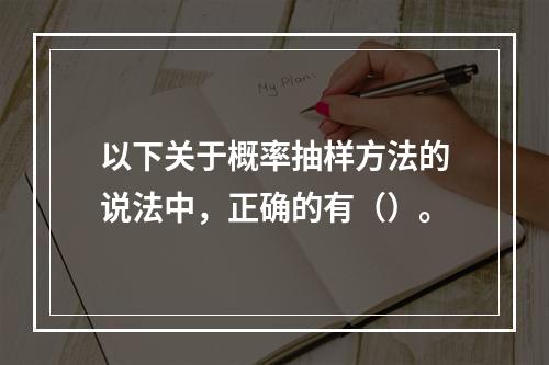 以下关于概率抽样方法的说法中，正确的有（）。