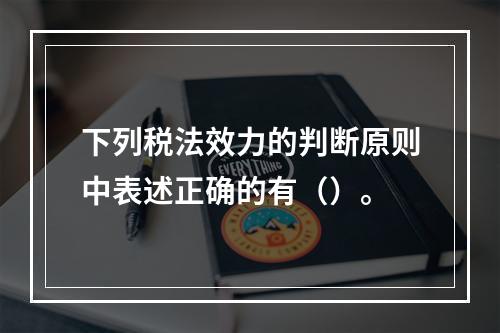 下列税法效力的判断原则中表述正确的有（）。