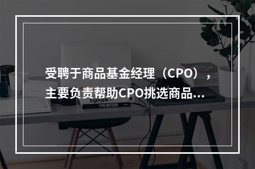 受聘于商品基金经理（CPO），主要负责帮助CPO挑选商品交易