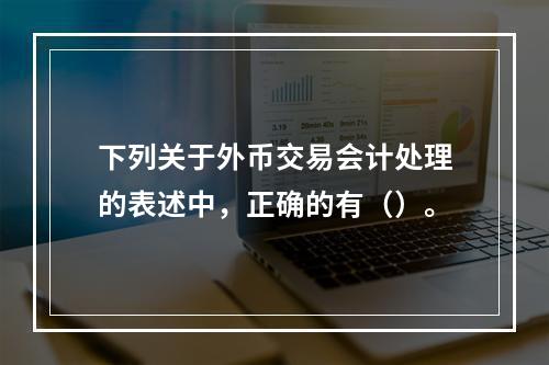 下列关于外币交易会计处理的表述中，正确的有（）。