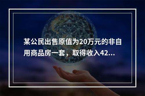 某公民出售原值为20万元的非自用商品房一套，取得收入42万元