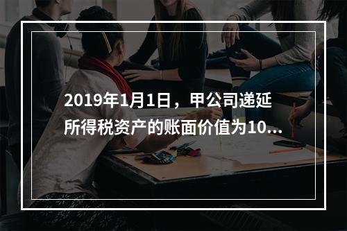 2019年1月1日，甲公司递延所得税资产的账面价值为100万