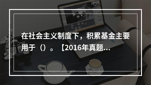 在社会主义制度下，积累基金主要用于（）。【2016年真题】