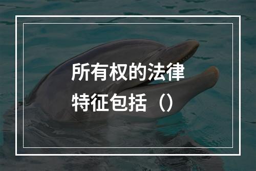 所有权的法律特征包括（）