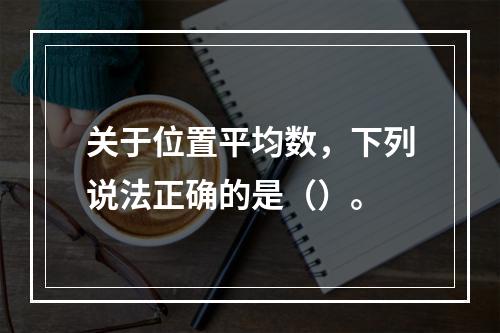 关于位置平均数，下列说法正确的是（）。