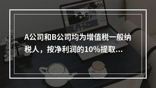 A公司和B公司均为增值税一般纳税人，按净利润的10％提取法定