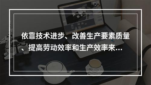 依靠技术进步、改善生产要素质量、提高劳动效率和生产效率来实现