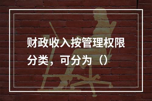 财政收入按管理权限分类，可分为（）