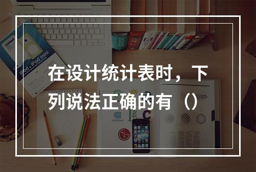 在设计统计表时，下列说法正确的有（）