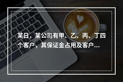 某日，某公司有甲、乙、丙、丁四个客户，其保证金占用及客户权益