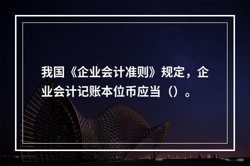 我国《企业会计准则》规定，企业会计记账本位币应当（）。