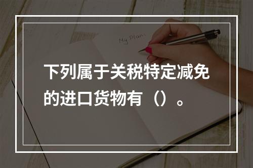 下列属于关税特定减免的进口货物有（）。