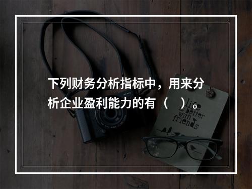 下列财务分析指标中，用来分析企业盈利能力的有（　）。