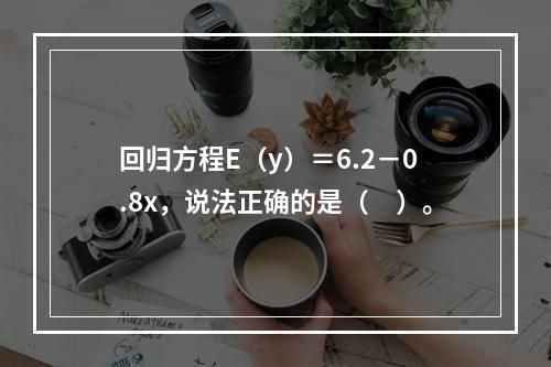 回归方程E（y）＝6.2－0.8x，说法正确的是（　）。