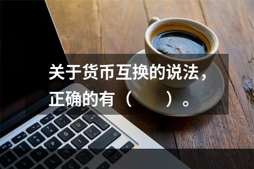 关于货币互换的说法，正确的有（　　）。